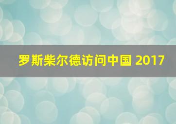 罗斯柴尔德访问中国 2017